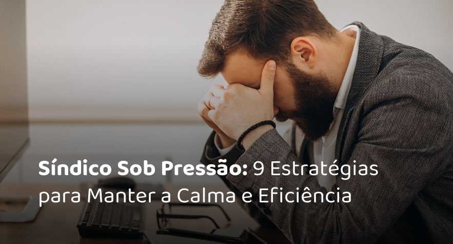 Síndico Sob Pressão: 9 Estratégias para Manter a Calma e Eficiência