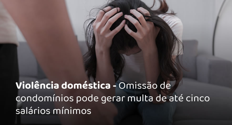 Violência doméstica - Omissão de condomínios pode gerar multa de até cinco salários mínimos