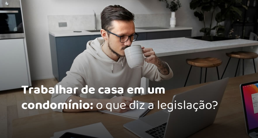 Trabalhar de casa em um condomínio: o que diz a legislação?